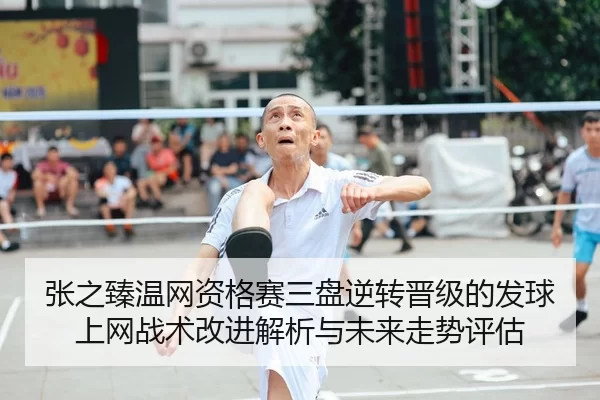 zhang-zhi-zhen-wen-wang-zi-ge-sai-san-pan-ni-zhuan-jin-ji-de-fa-qiu-shang-wang-zhan-shu-gai-jin-jie-xi-yu-wei-lai-zou-1-694.jpg