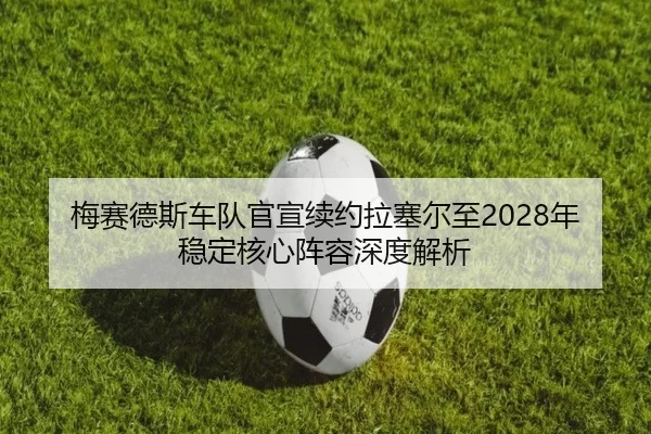 梅赛德斯车队官宣续约拉塞尔至2028年 稳定核心阵容深度解析