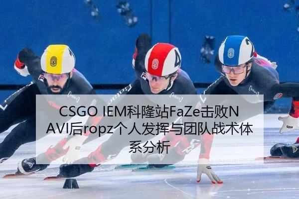 CSGO IEM科隆站FaZe击败NAVI后ropz个人发挥与团队战术体系分析